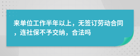 来单位工作半年以上，无签订劳动合同，连社保不予交纳，合法吗