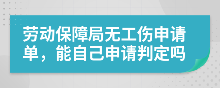 劳动保障局无工伤申请单，能自己申请判定吗