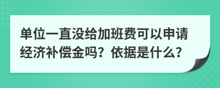 单位一直没给加班费可以申请经济补偿金吗？依据是什么？