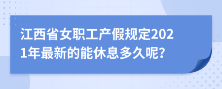江西省女职工产假规定2021年最新的能休息多久呢？