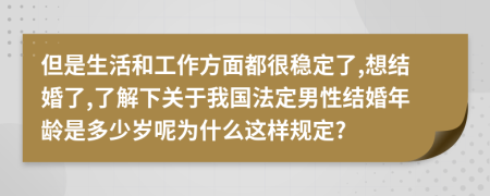 但是生活和工作方面都很稳定了,想结婚了,了解下关于我国法定男性结婚年龄是多少岁呢为什么这样规定?