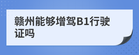 赣州能够增驾B1行驶证吗