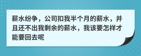 薪水纷争，公司扣我半个月的薪水，并且还不出我剩余的薪水，我该要怎样才能要回去呢