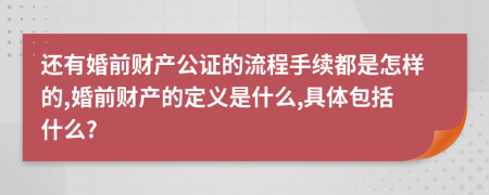 还有婚前财产公证的流程手续都是怎样的,婚前财产的定义是什么,具体包括什么?