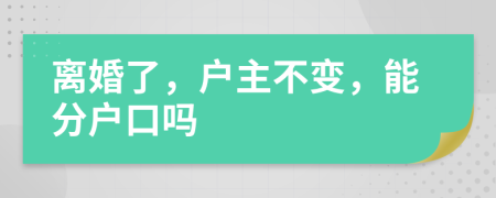 离婚了，户主不变，能分户口吗