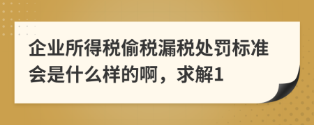 企业所得税偷税漏税处罚标准会是什么样的啊，求解1