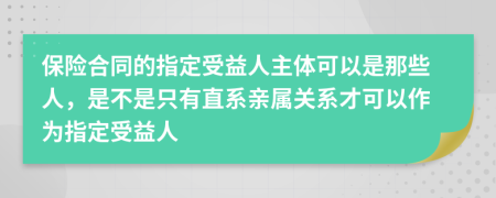 保险合同的指定受益人主体可以是那些人，是不是只有直系亲属关系才可以作为指定受益人