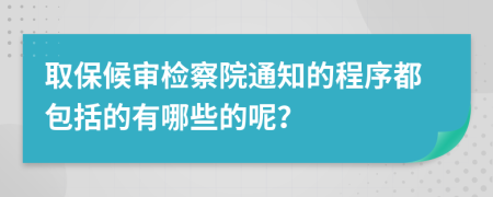 取保候审检察院通知的程序都包括的有哪些的呢？