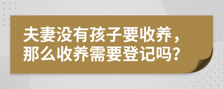 夫妻没有孩子要收养，那么收养需要登记吗？