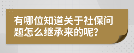 有哪位知道关于社保问题怎么继承来的呢？