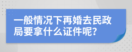 一般情况下再婚去民政局要拿什么证件呢？