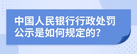 中国人民银行行政处罚公示是如何规定的？
