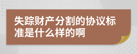 失踪财产分割的协议标准是什么样的啊