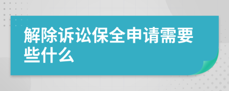 解除诉讼保全申请需要些什么