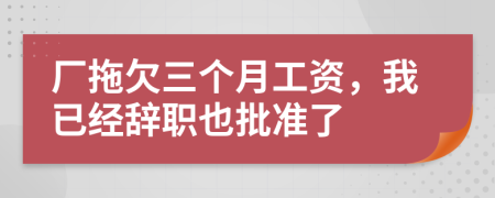 厂拖欠三个月工资，我已经辞职也批准了