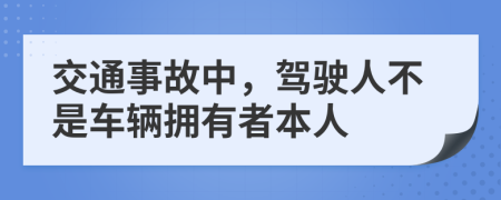 交通事故中，驾驶人不是车辆拥有者本人