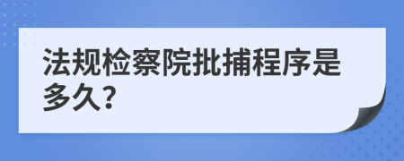 法规检察院批捕程序是多久？