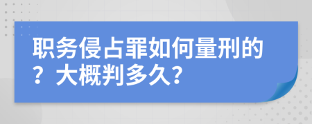 职务侵占罪如何量刑的？大概判多久？