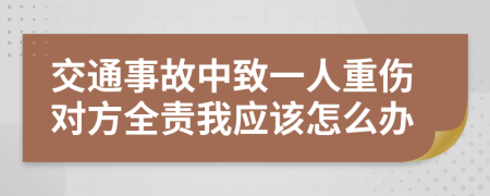 交通事故中致一人重伤对方全责我应该怎么办