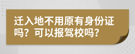 迁入地不用原有身份证吗？可以报驾校吗？