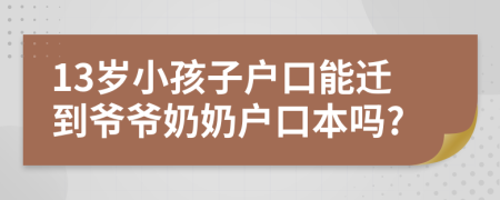 13岁小孩子户口能迁到爷爷奶奶户口本吗?