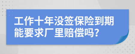 工作十年没签保险到期能要求厂里赔偿吗？