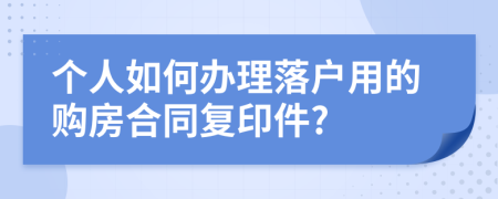 个人如何办理落户用的购房合同复印件?