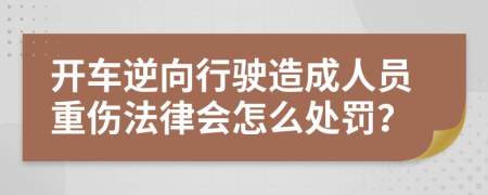 开车逆向行驶造成人员重伤法律会怎么处罚？