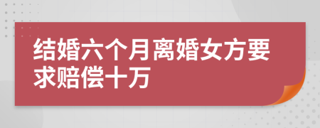 结婚六个月离婚女方要求赔偿十万