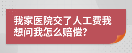 我家医院交了人工费我想问我怎么赔偿？