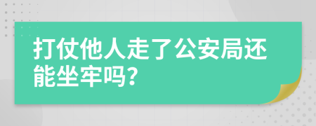 打仗他人走了公安局还能坐牢吗？