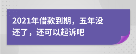 2021年借款到期，五年没还了，还可以起诉吧