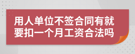 用人单位不签合同有就要扣一个月工资合法吗