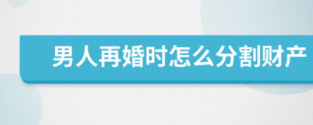 男人再婚时怎么分割财产
