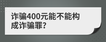 诈骗400元能不能构成诈骗罪？