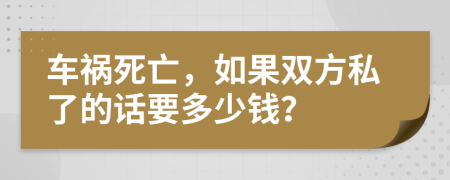 车祸死亡，如果双方私了的话要多少钱？