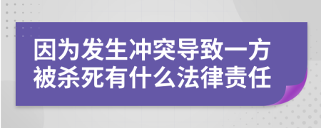 因为发生冲突导致一方被杀死有什么法律责任