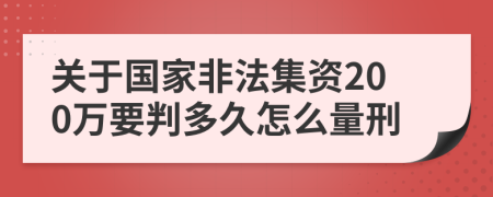 关于国家非法集资200万要判多久怎么量刑