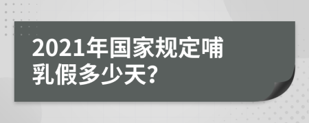 2021年国家规定哺乳假多少天？