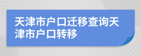 天津市户口迁移查询天津市户口转移