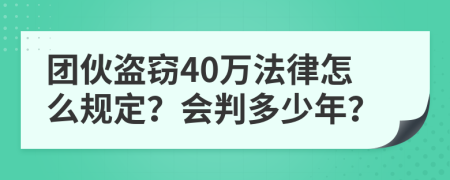 团伙盗窃40万法律怎么规定？会判多少年？