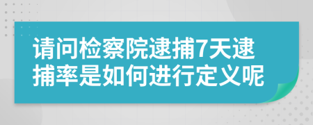 请问检察院逮捕7天逮捕率是如何进行定义呢