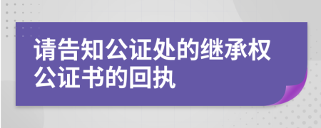 请告知公证处的继承权公证书的回执