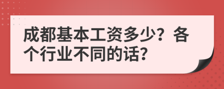 成都基本工资多少？各个行业不同的话？