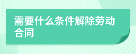 需要什么条件解除劳动合同