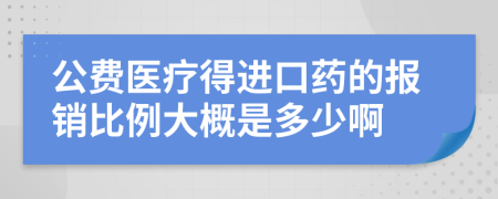 公费医疗得进口药的报销比例大概是多少啊