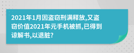 2021年1月因盗窃刑满释放,又盗窃价值2021年元手机被抓,已得到谅解书,以退脏?