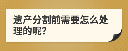 遗产分割前需要怎么处理的呢？