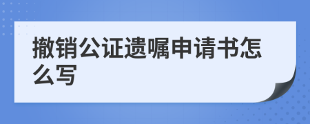 撤销公证遗嘱申请书怎么写