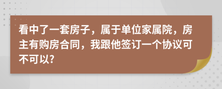 看中了一套房子，属于单位家属院，房主有购房合同，我跟他签订一个协议可不可以?